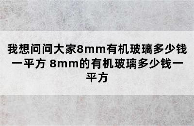 我想问问大家8mm有机玻璃多少钱一平方 8mm的有机玻璃多少钱一平方